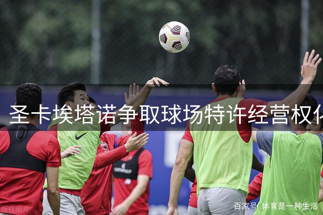 圣卡埃塔诺争取球场特许经营权化解财务危机